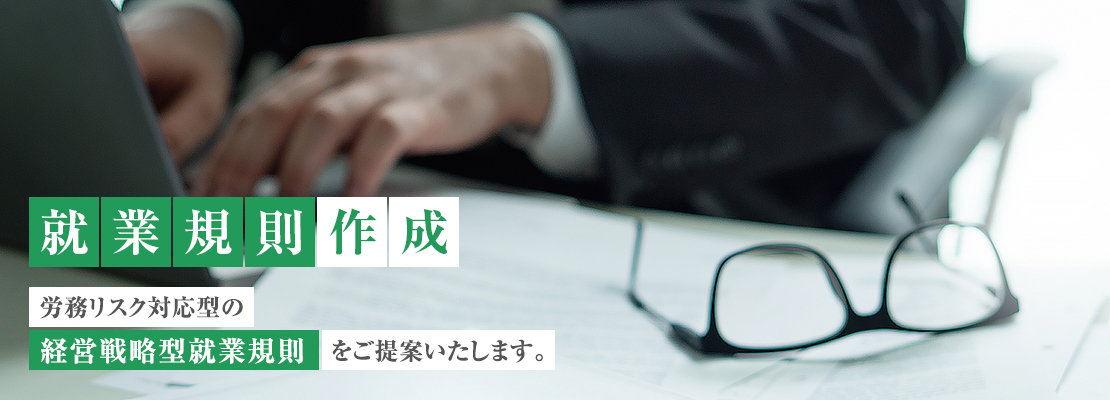 就業規則作成 - 労務リスク対応型の「経営戦略型就業規則」をご提案いたします。